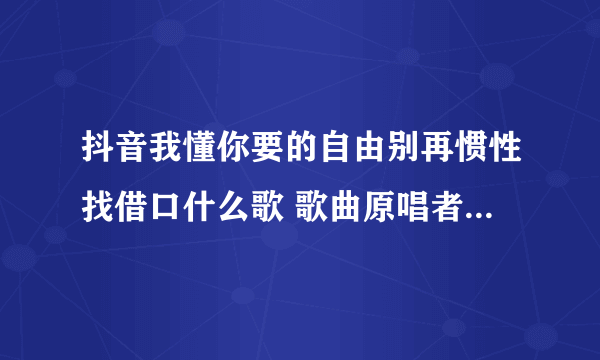 抖音我懂你要的自由别再惯性找借口什么歌 歌曲原唱者资料及歌词介绍