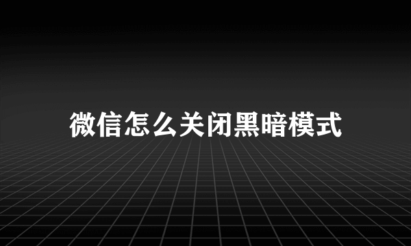 微信怎么关闭黑暗模式