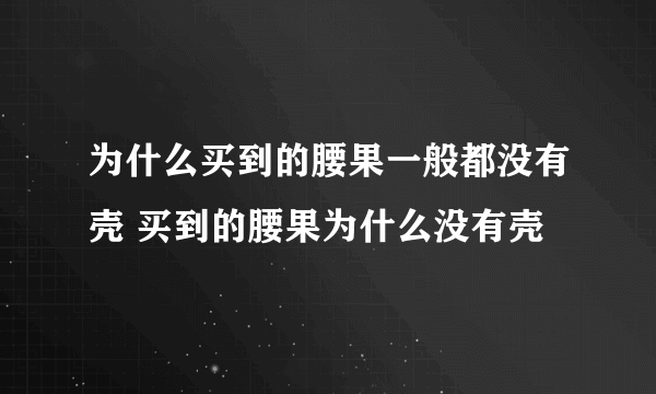 为什么买到的腰果一般都没有壳 买到的腰果为什么没有壳