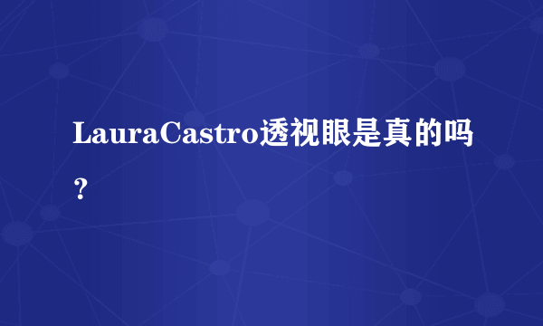 LauraCastro透视眼是真的吗？