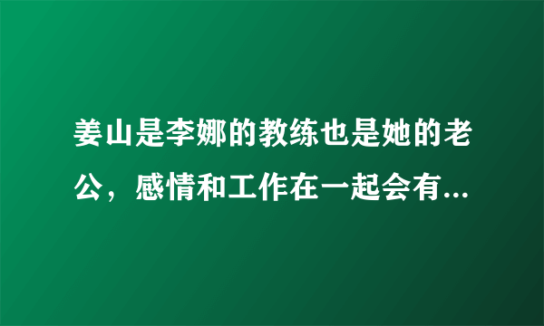 姜山是李娜的教练也是她的老公，感情和工作在一起会有影响吗？