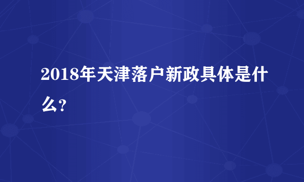 2018年天津落户新政具体是什么？