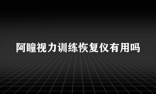 阿瞳视力训练恢复仪有用吗