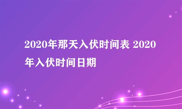 2020年那天入伏时间表 2020年入伏时间日期