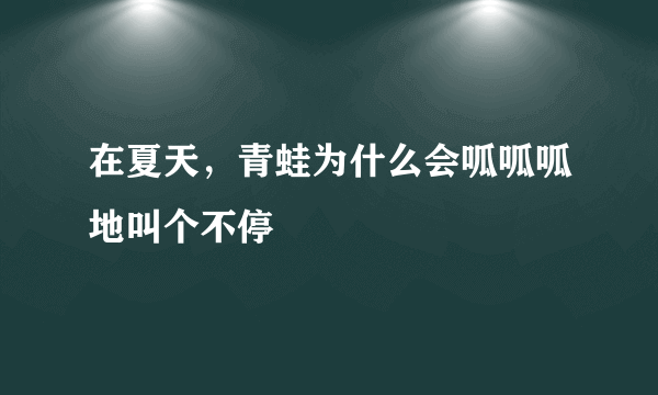 在夏天，青蛙为什么会呱呱呱地叫个不停