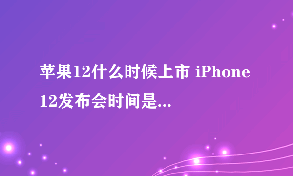 苹果12什么时候上市 iPhone12发布会时间是几月几号