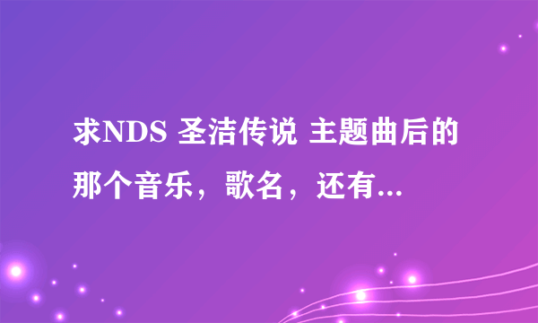 求NDS 圣洁传说 主题曲后的那个音乐，歌名，还有可以下载的音乐软件！