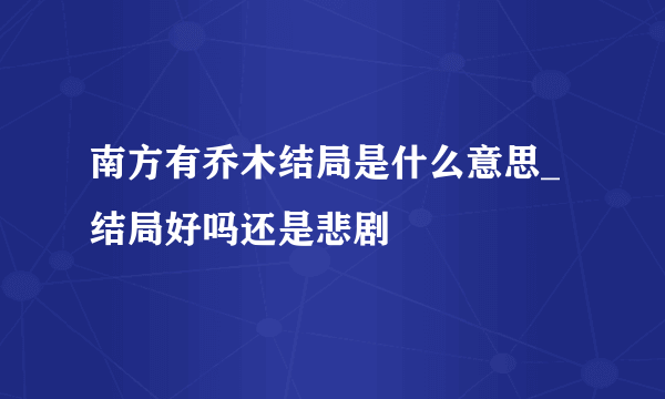 南方有乔木结局是什么意思_结局好吗还是悲剧