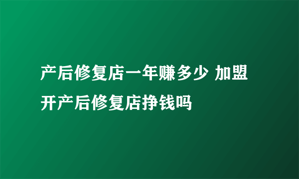 产后修复店一年赚多少 加盟开产后修复店挣钱吗