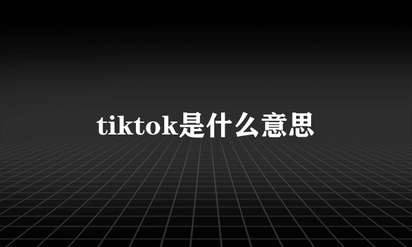 tiktok是什么意思