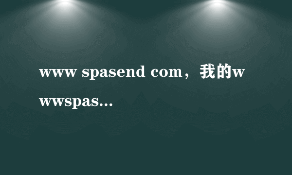 www spasend com，我的wwwspasendcom密码忘记了怎么找回