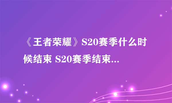 《王者荣耀》S20赛季什么时候结束 S20赛季结束时间一览