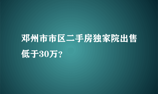 邓州市市区二手房独家院出售低于30万？