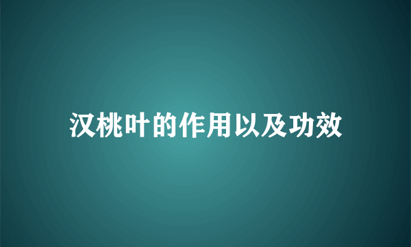 汉桃叶的作用以及功效