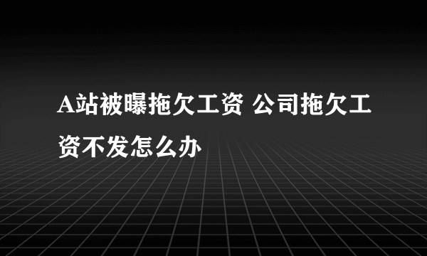 A站被曝拖欠工资 公司拖欠工资不发怎么办