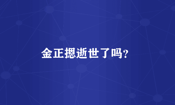 金正摁逝世了吗？