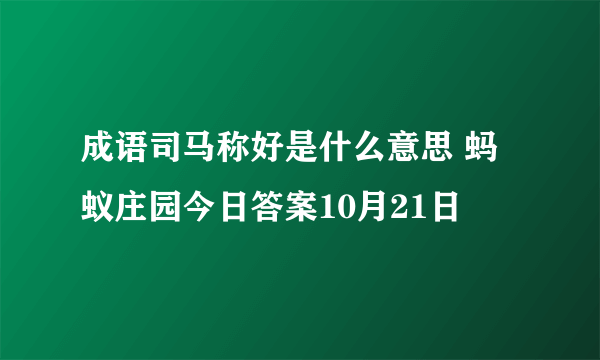 成语司马称好是什么意思 蚂蚁庄园今日答案10月21日