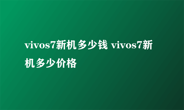 vivos7新机多少钱 vivos7新机多少价格