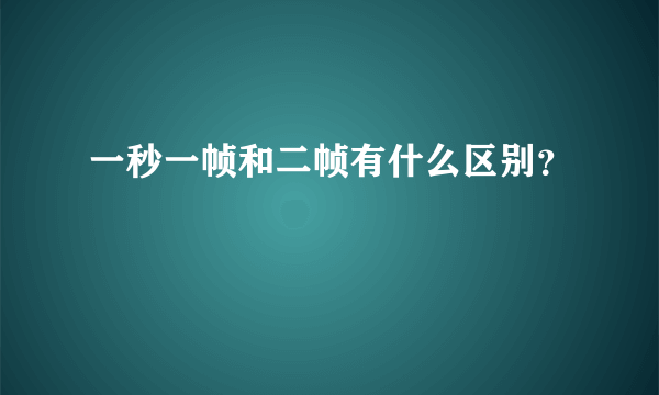 一秒一帧和二帧有什么区别？