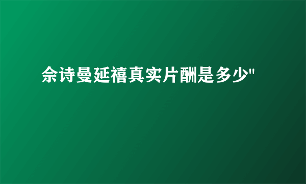 佘诗曼延禧真实片酬是多少