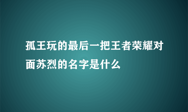 孤王玩的最后一把王者荣耀对面苏烈的名字是什么