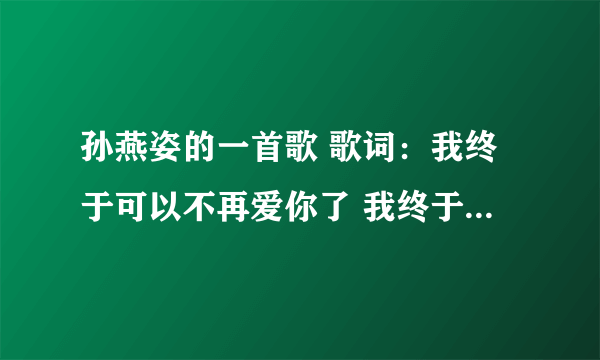 孙燕姿的一首歌 歌词：我终于可以不再爱你了 我终于可以不再想你了。。。。是什么歌？？