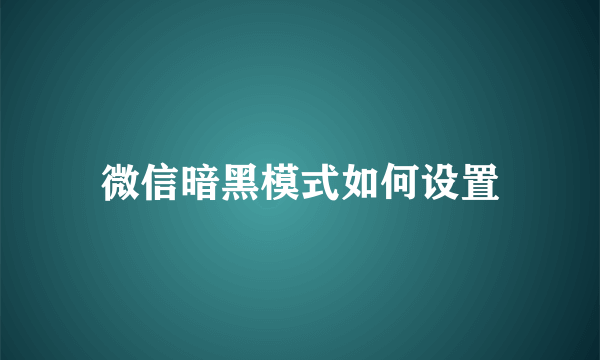 微信暗黑模式如何设置