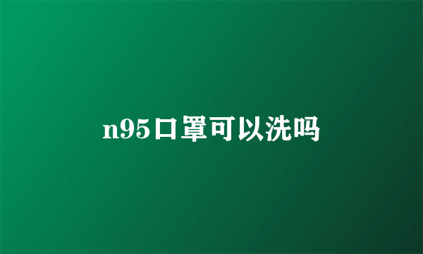 n95口罩可以洗吗