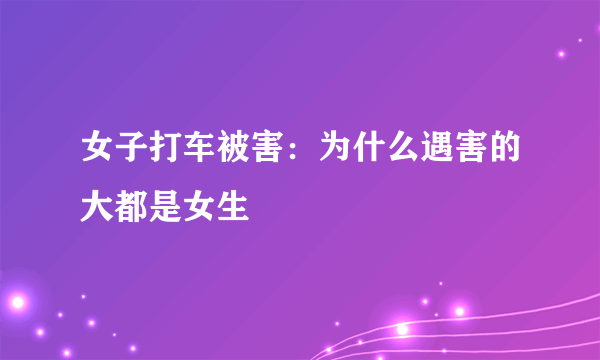 女子打车被害：为什么遇害的大都是女生