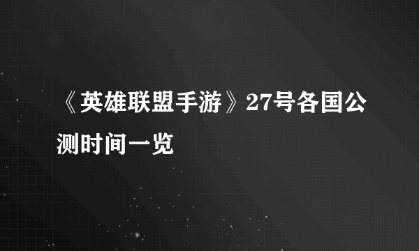 《英雄联盟手游》27号各国公测时间一览