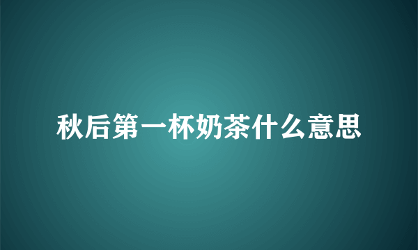 秋后第一杯奶茶什么意思