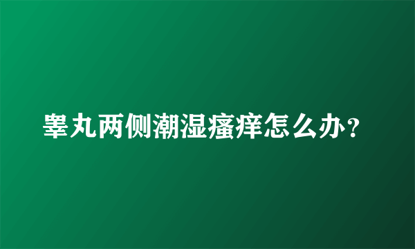 睾丸两侧潮湿瘙痒怎么办？