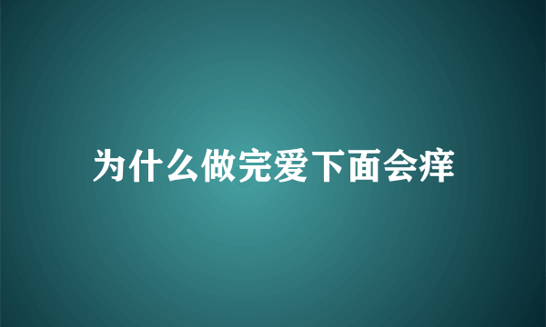 为什么做完爱下面会痒