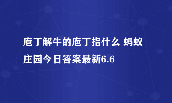 庖丁解牛的庖丁指什么 蚂蚁庄园今日答案最新6.6