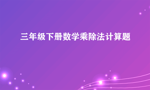 三年级下册数学乘除法计算题