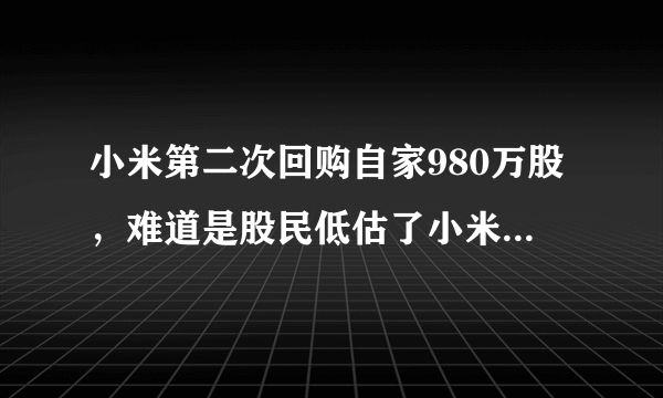 小米第二次回购自家980万股，难道是股民低估了小米的股票？你怎么看？