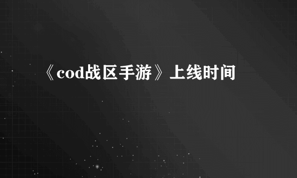 《cod战区手游》上线时间