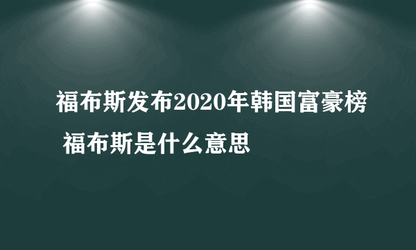 福布斯发布2020年韩国富豪榜 福布斯是什么意思