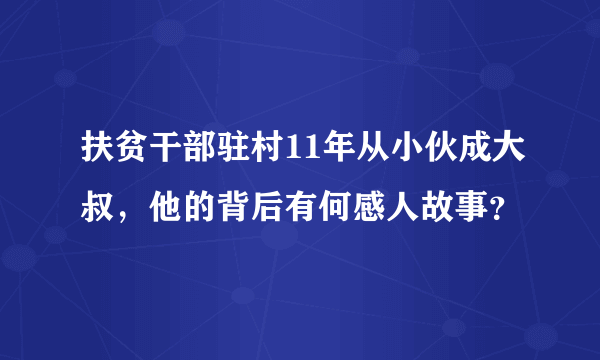 扶贫干部驻村11年从小伙成大叔，他的背后有何感人故事？