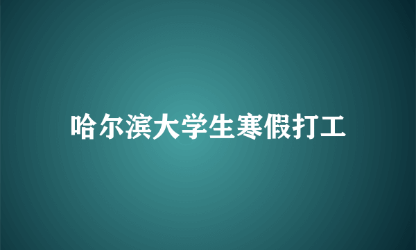 哈尔滨大学生寒假打工