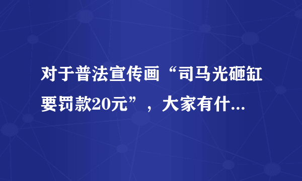 对于普法宣传画“司马光砸缸要罚款20元”，大家有什么看法？