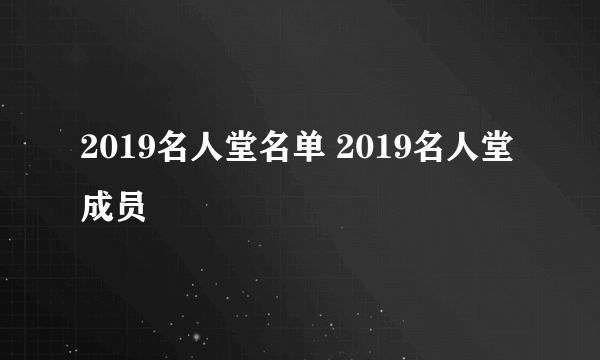 2019名人堂名单 2019名人堂成员