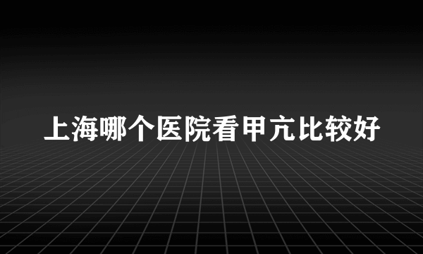 上海哪个医院看甲亢比较好