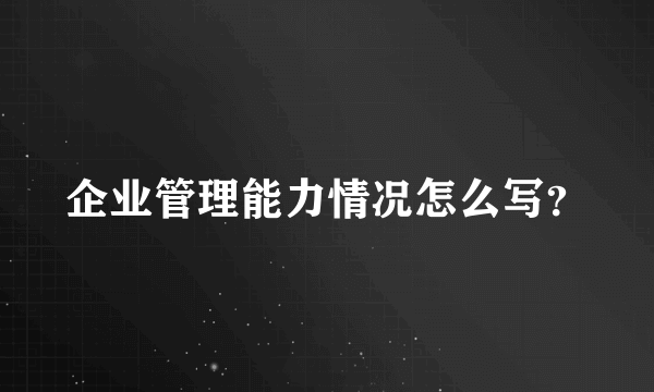 企业管理能力情况怎么写？