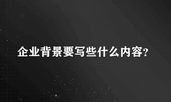 企业背景要写些什么内容？