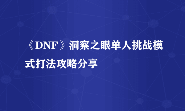 《DNF》洞察之眼单人挑战模式打法攻略分享