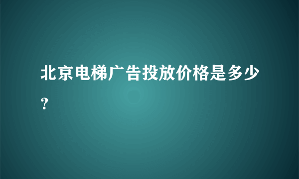 北京电梯广告投放价格是多少？