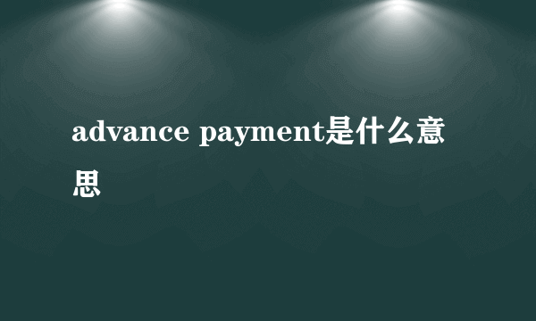 advance payment是什么意思