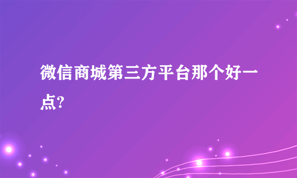 微信商城第三方平台那个好一点?