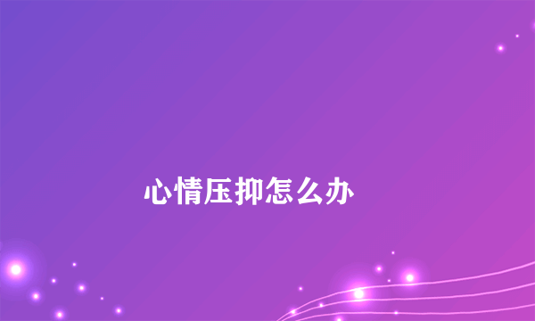 
        心情压抑怎么办
    